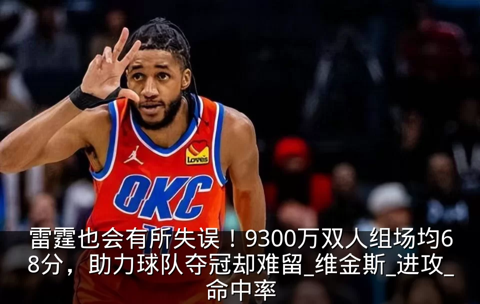 雷霆也会有所失误！9300万双人组场均68分，助力球队夺冠却难留_维金斯_进攻_命中率